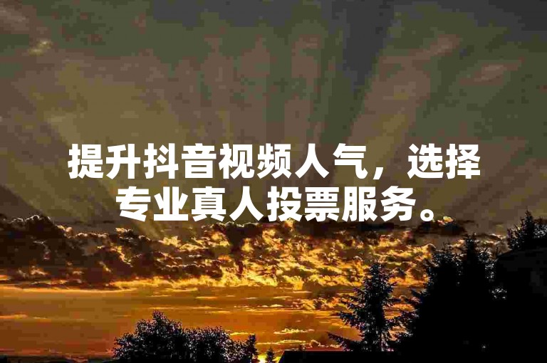 提升抖音视频人气，选择专业真人投票服务。
