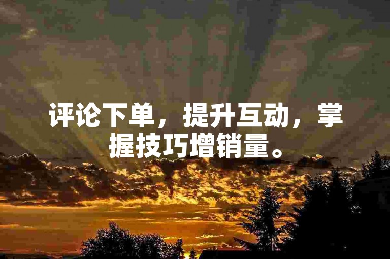 评论下单，提升互动，掌握技巧增销量。