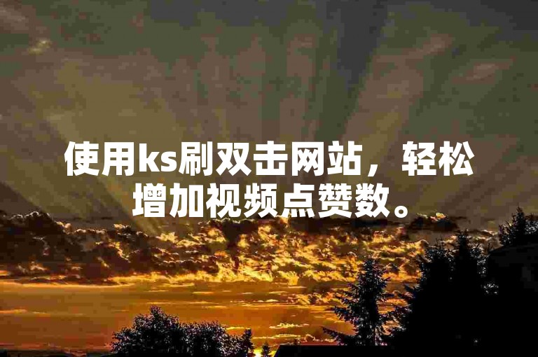 使用ks刷双击网站，轻松增加视频点赞数。
