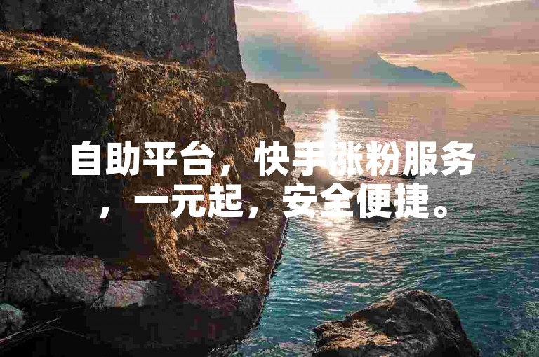 自助平台，快手涨粉服务，一元起，安全便捷。