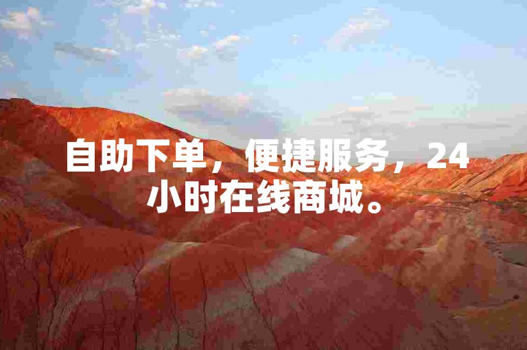 自助下单，便捷服务，24小时在线商城。