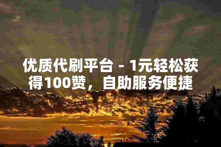 优质代刷平台 - 1元轻松获得100赞，自助服务便捷高效。