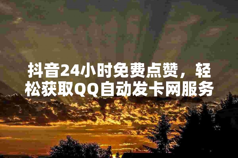 抖音24小时免费点赞，轻松获取QQ自动发卡网服务。