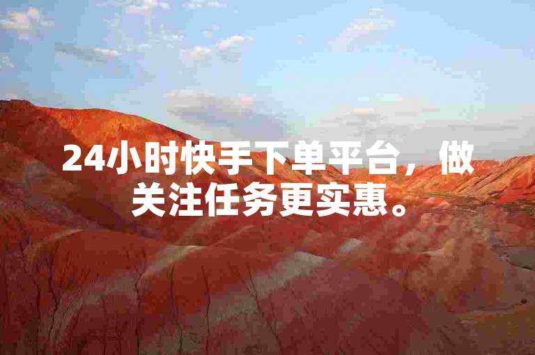 24小时快手下单平台，做关注任务更实惠。