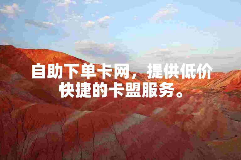 自助下单卡网，提供低价快捷的卡盟服务。