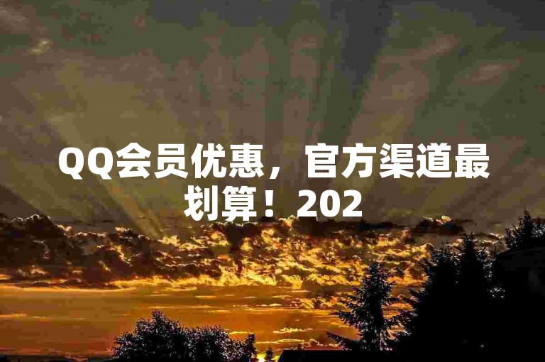 QQ会员优惠，官方渠道最划算！2025必备技巧。