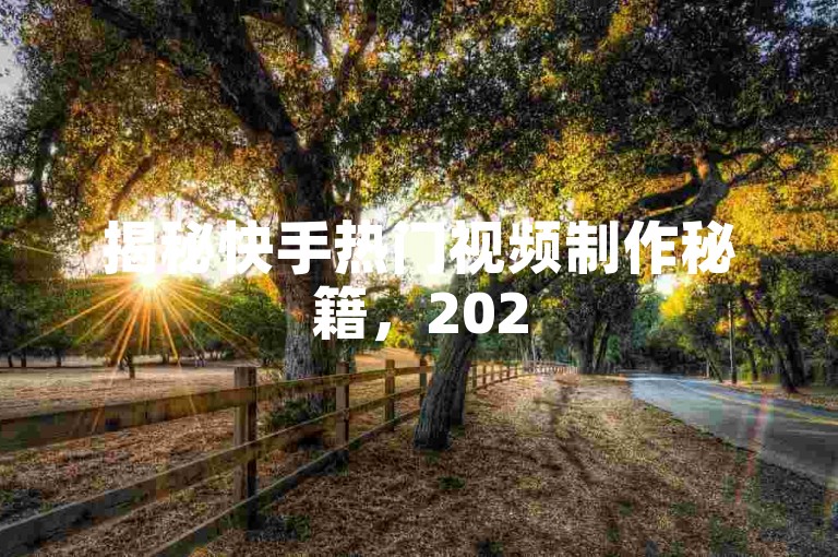 揭秘快手热门视频制作秘籍，2025必备技巧！