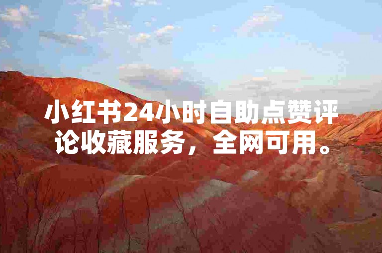 小红书24小时自助点赞评论收藏服务，全网可用。