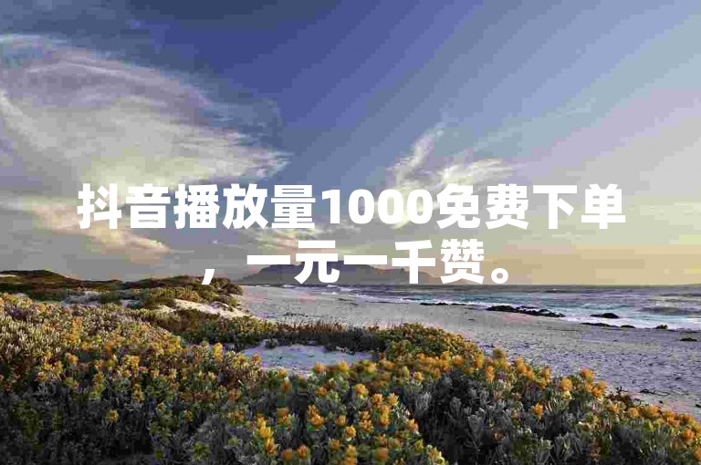 抖音播放量1000免费下单，一元一千赞。