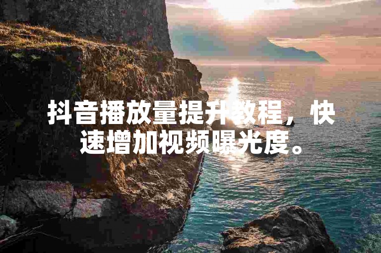 抖音播放量提升教程，快速增加视频曝光度。