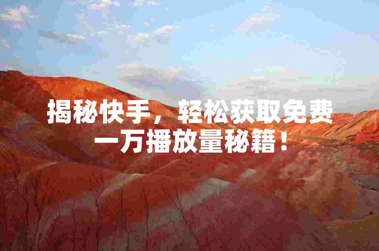 揭秘快手，轻松获取免费一万播放量秘籍！
