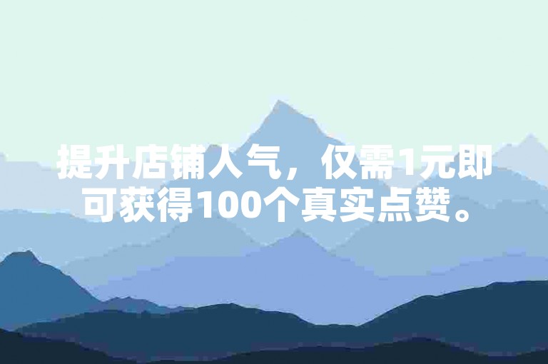 提升店铺人气，仅需1元即可获得100个真实点赞。