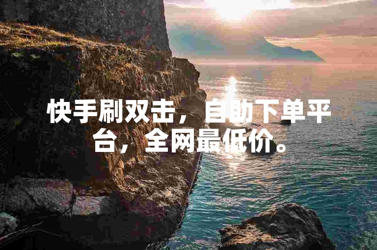 快手刷双击，自助下单平台，全网最低价。