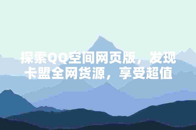 探索QQ空间网页版，发现卡盟全网货源，享受超值ks下单惊喜。