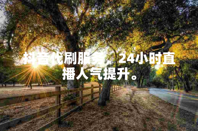 抖音代刷服务，24小时直播人气提升。
