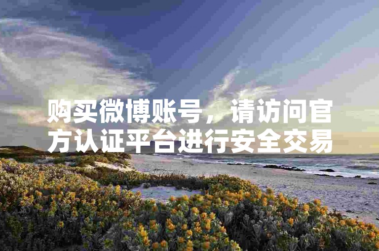 购买微博账号，请访问官方认证平台进行安全交易。