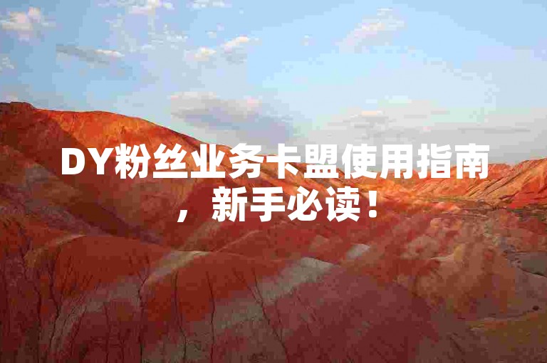 DY粉丝业务卡盟使用指南，新手必读！