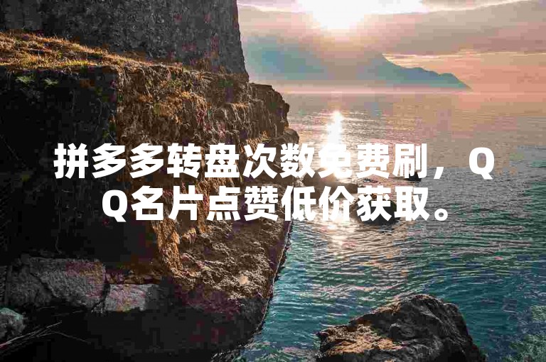 拼多多转盘次数免费刷，QQ名片点赞低价获取。