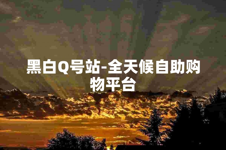 黑白Q号站-全天候自助购物平台