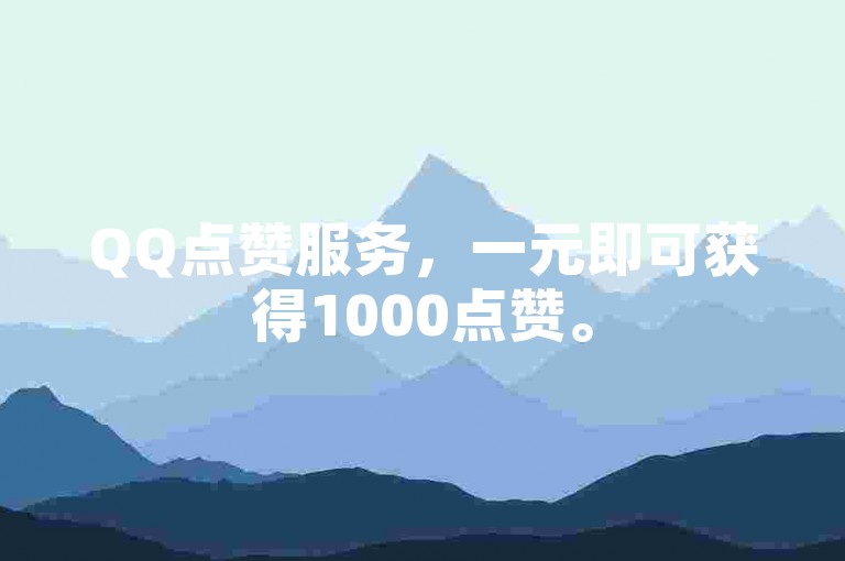 QQ点赞服务，一元即可获得1000点赞。