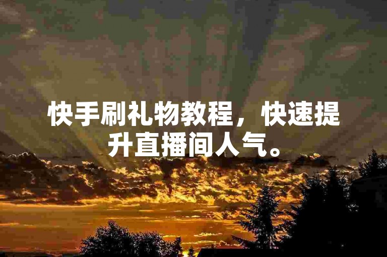 快手刷礼物教程，快速提升直播间人气。