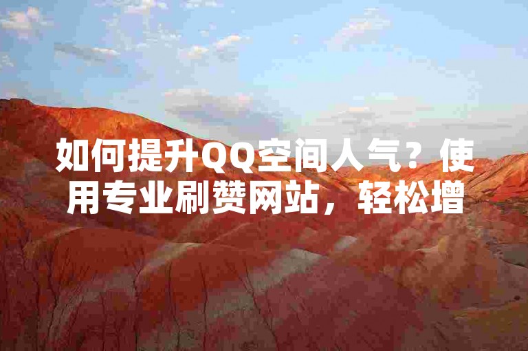 如何提升QQ空间人气？使用专业刷赞网站，轻松增加浏览量。