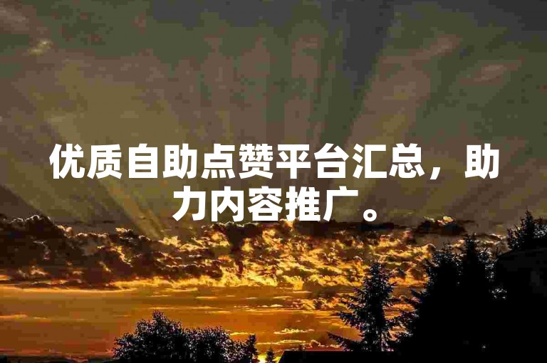 优质自助点赞平台汇总，助力内容推广。