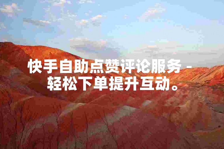 快手自助点赞评论服务 - 轻松下单提升互动。