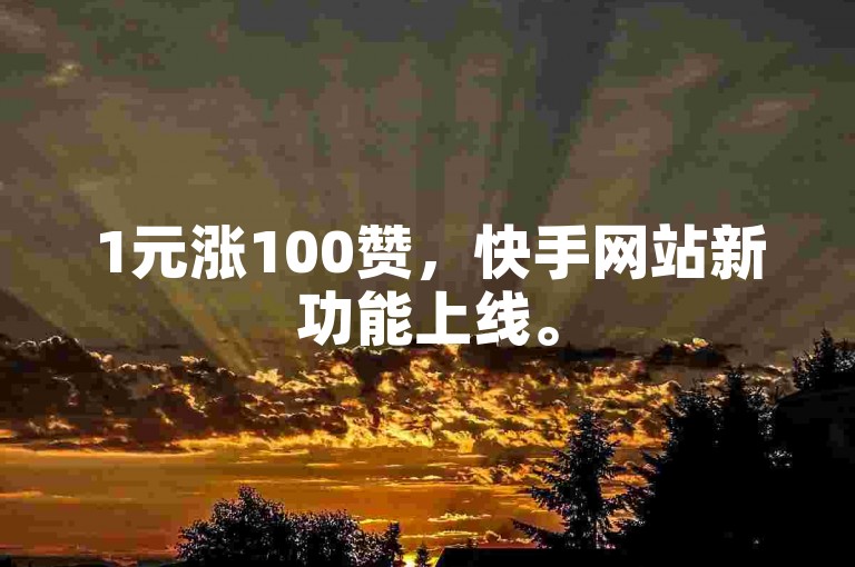 1元涨100赞，快手网站新功能上线。