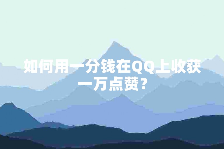 如何用一分钱在QQ上收获一万点赞？