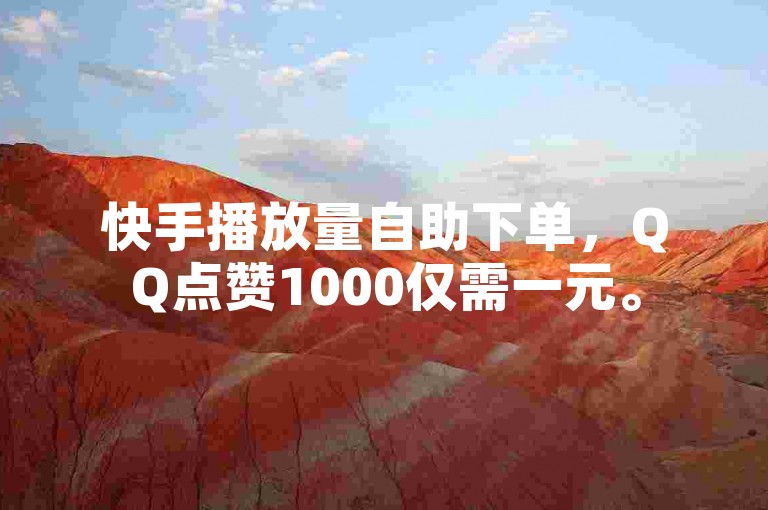 快手播放量自助下单，QQ点赞1000仅需一元。