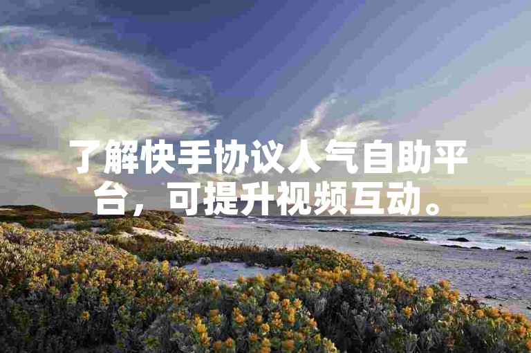 了解快手协议人气自助平台，可提升视频互动。