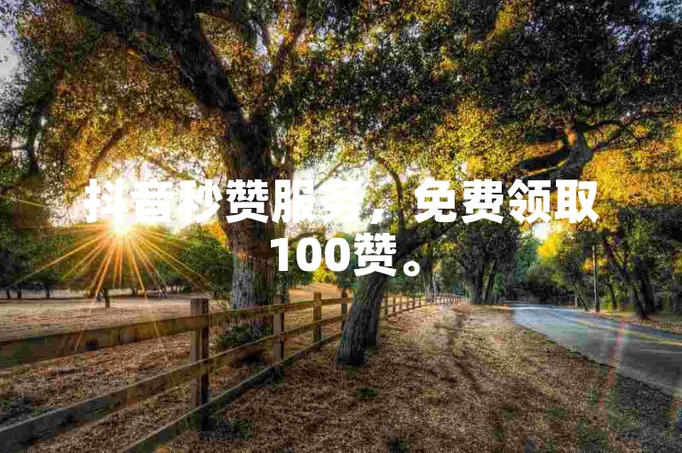 抖音秒赞服务，免费领取100赞。