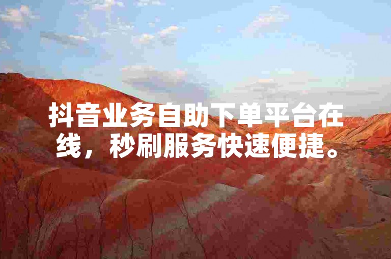 抖音业务自助下单平台在线，秒刷服务快速便捷。