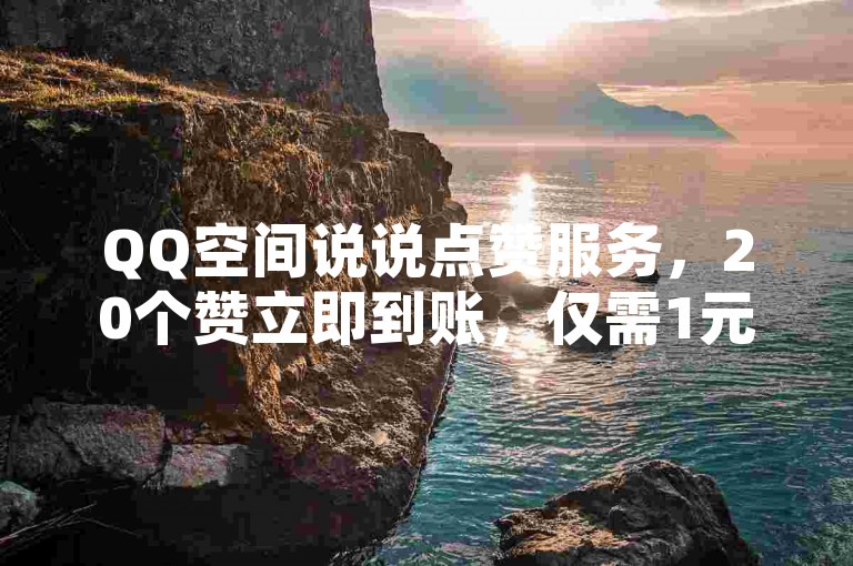 QQ空间说说点赞服务，20个赞立即到账，仅需1元即可刷1000粉。