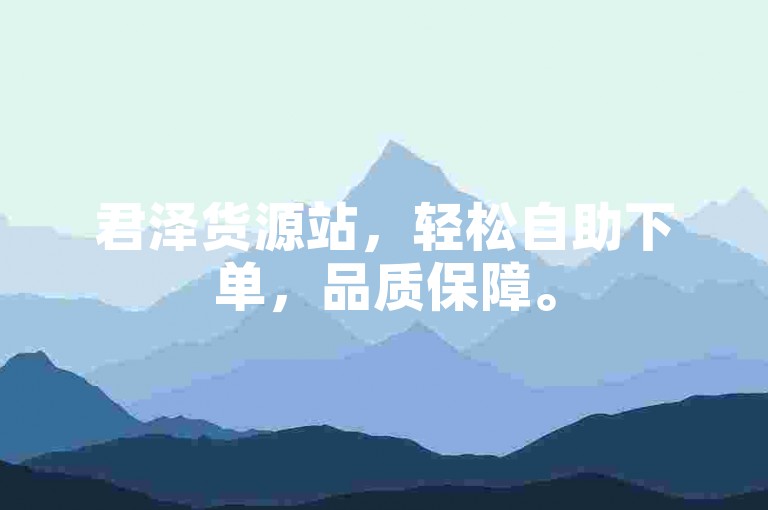 君泽货源站，轻松自助下单，品质保障。