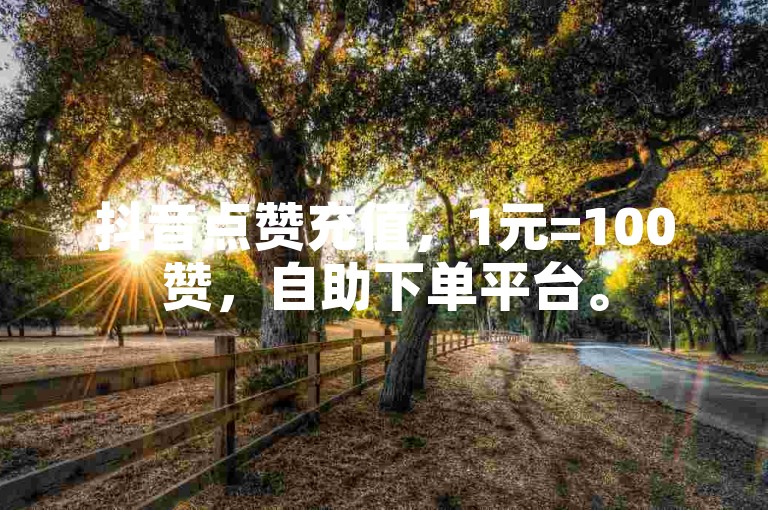 抖音点赞充值，1元=100赞，自助下单平台。