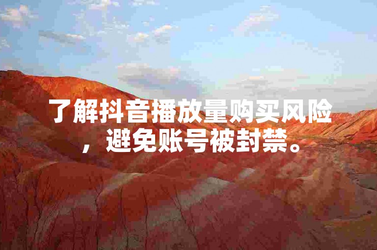 了解抖音播放量购买风险，避免账号被封禁。