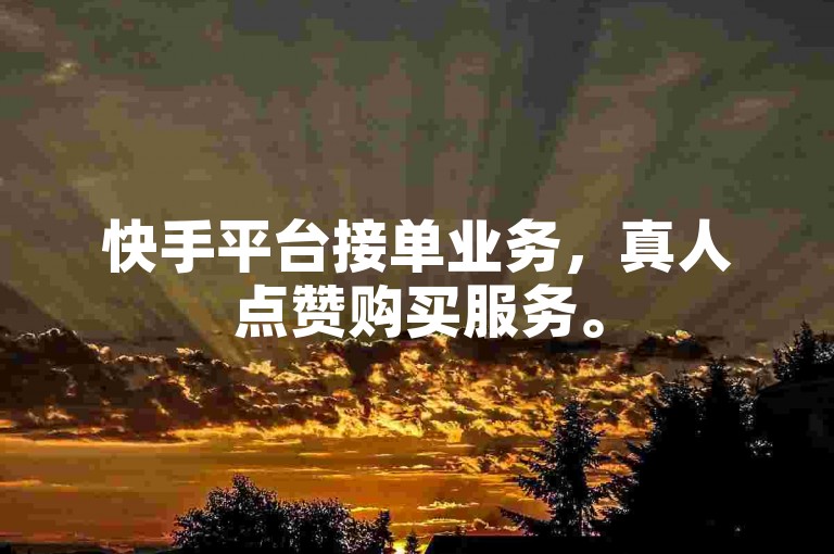 快手平台接单业务，真人点赞购买服务。