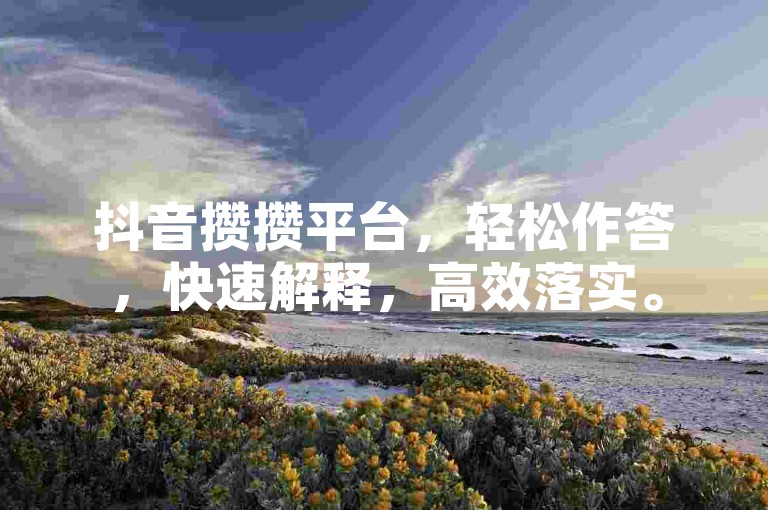抖音攒攒平台，轻松作答，快速解释，高效落实。
