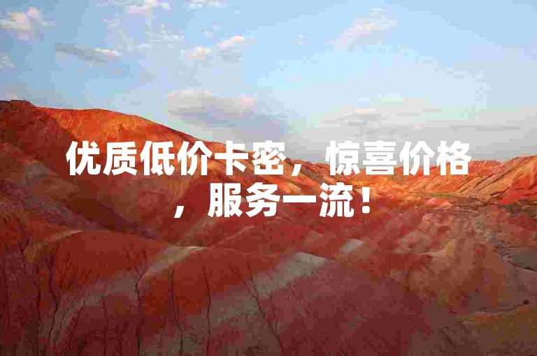 优质低价卡密，惊喜价格，服务一流！