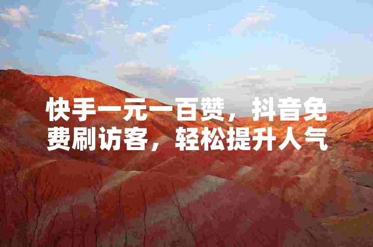快手一元一百赞，抖音免费刷访客，轻松提升人气。
