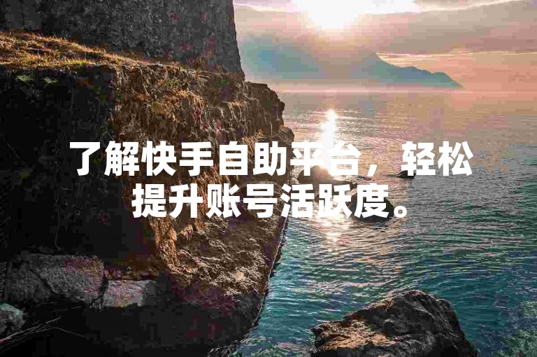 了解快手自助平台，轻松提升账号活跃度。