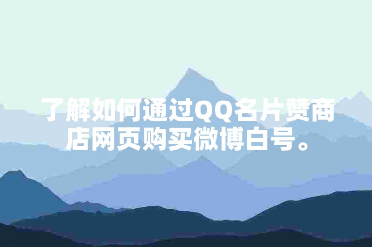了解如何通过QQ名片赞商店网页购买微博白号。
