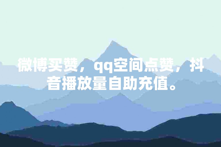微博买赞，qq空间点赞，抖音播放量自助充值。