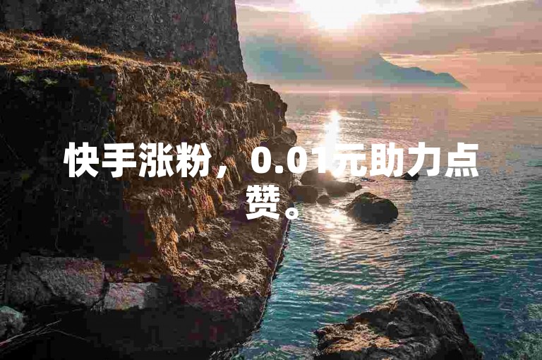 快手涨粉，0.01元助力点赞。