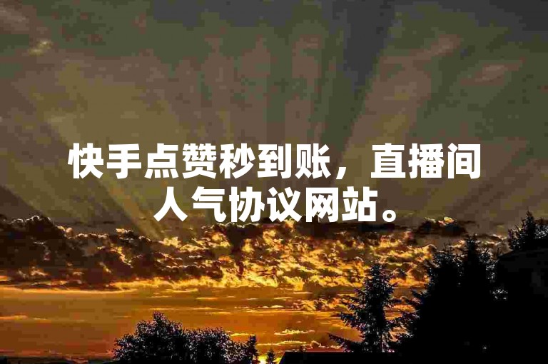 快手点赞秒到账，直播间人气协议网站。