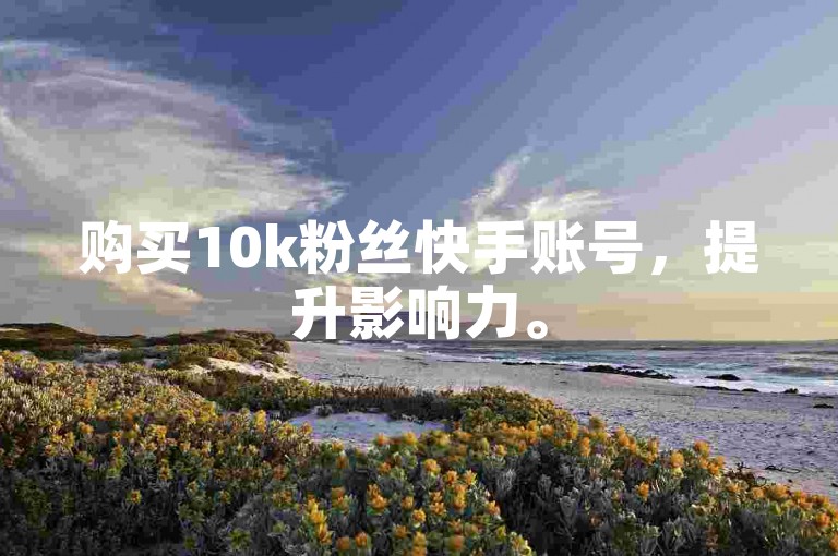 购买10k粉丝快手账号，提升影响力。