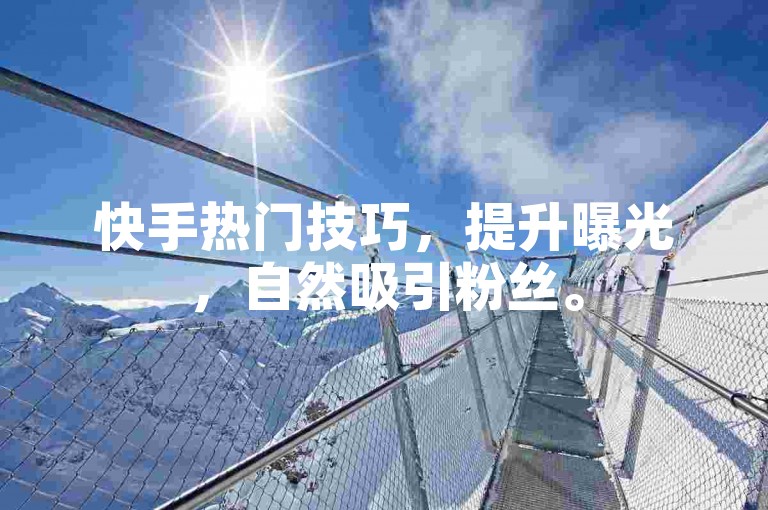 快手热门技巧，提升曝光，自然吸引粉丝。
