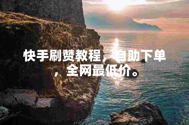 快手刷赞教程，自助下单，全网最低价。